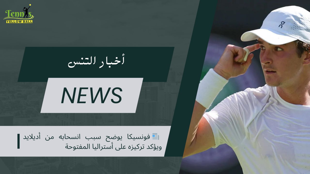 📰 فونسيكا يوضح سبب انسحابه من أديلايد ويؤكد تركيزه على أستراليا المفتوحة