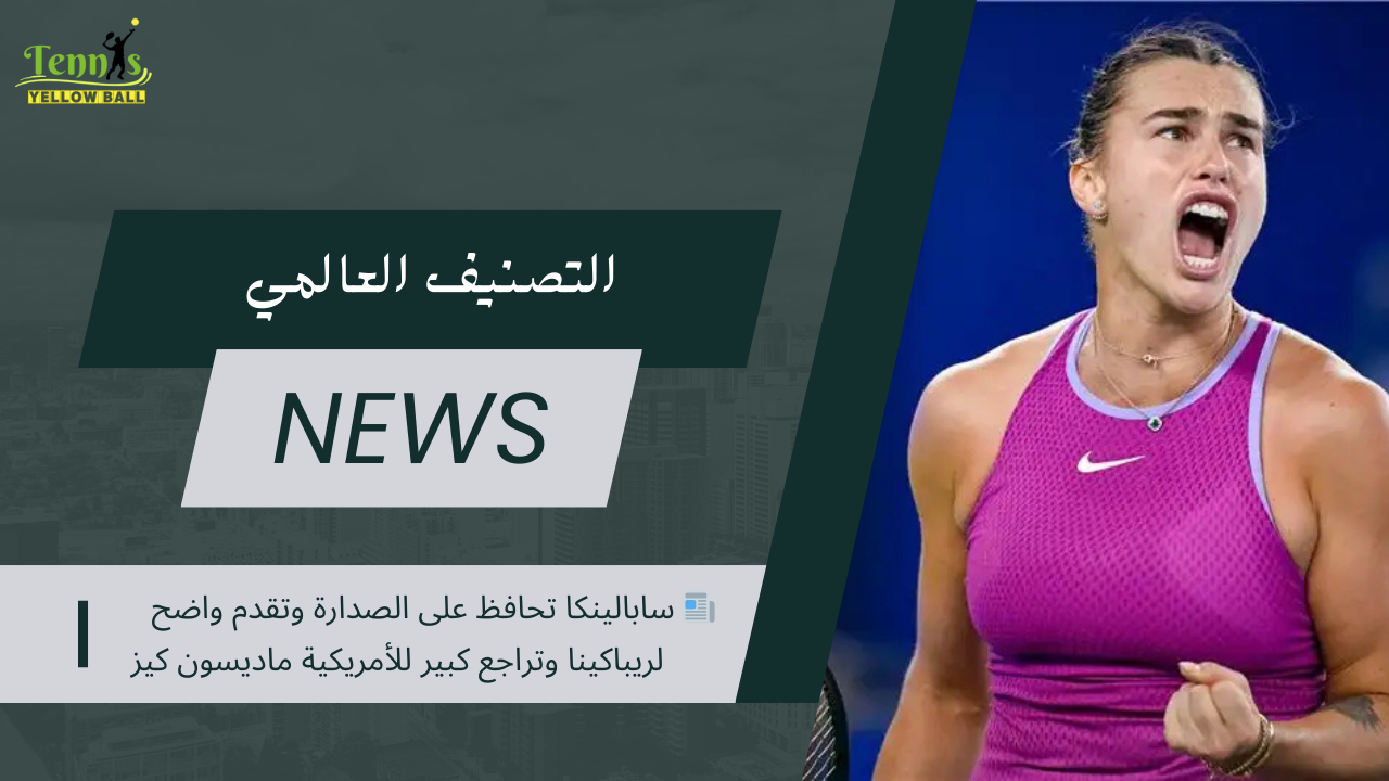 📰 سابالينكا تحافظ على الصدارة وتقدم واضح لريباكينا وتراجع كبير للأمريكية ماديسون كيز