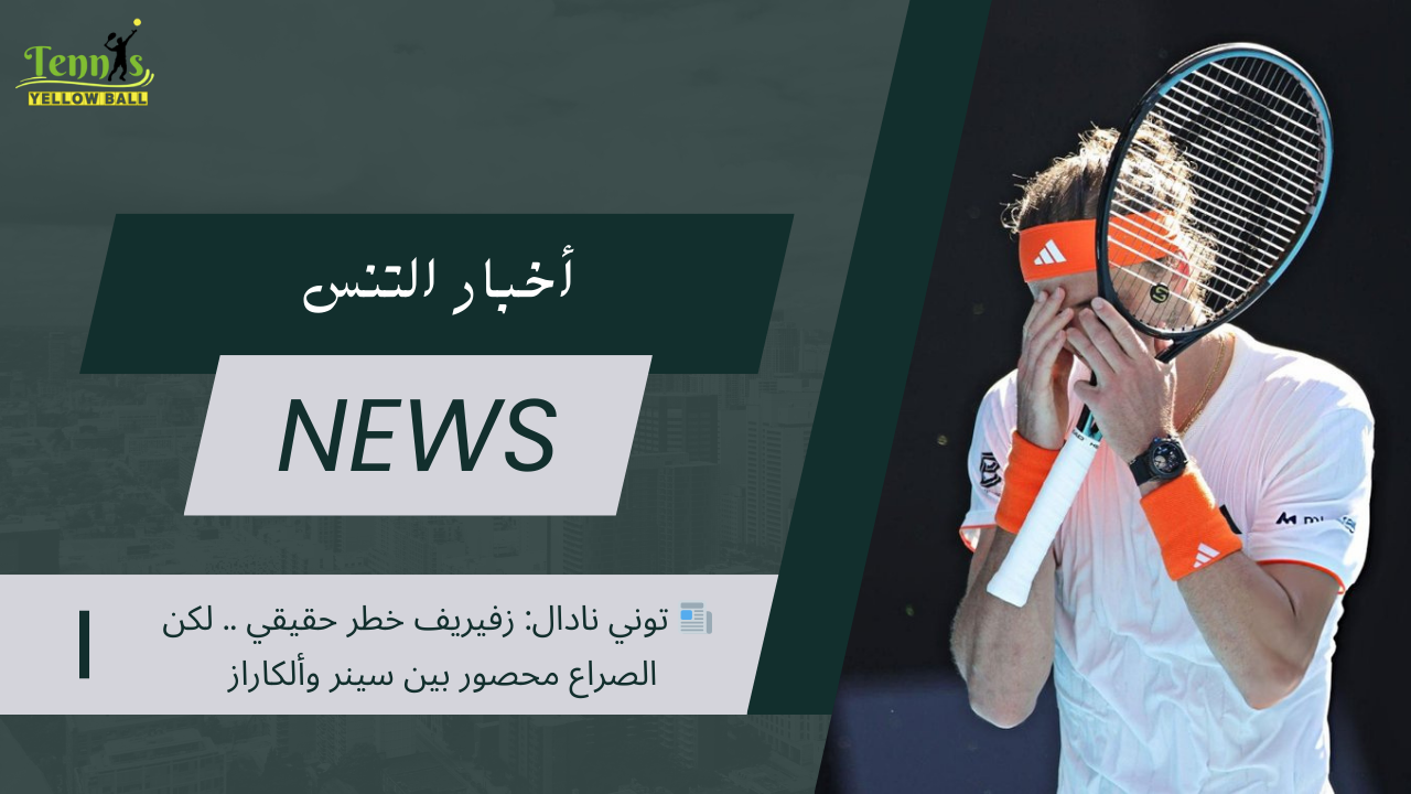 📰 توني نادال: زفيريف خطر حقيقي .. لكن الصراع محصور بين سينر وألكاراز