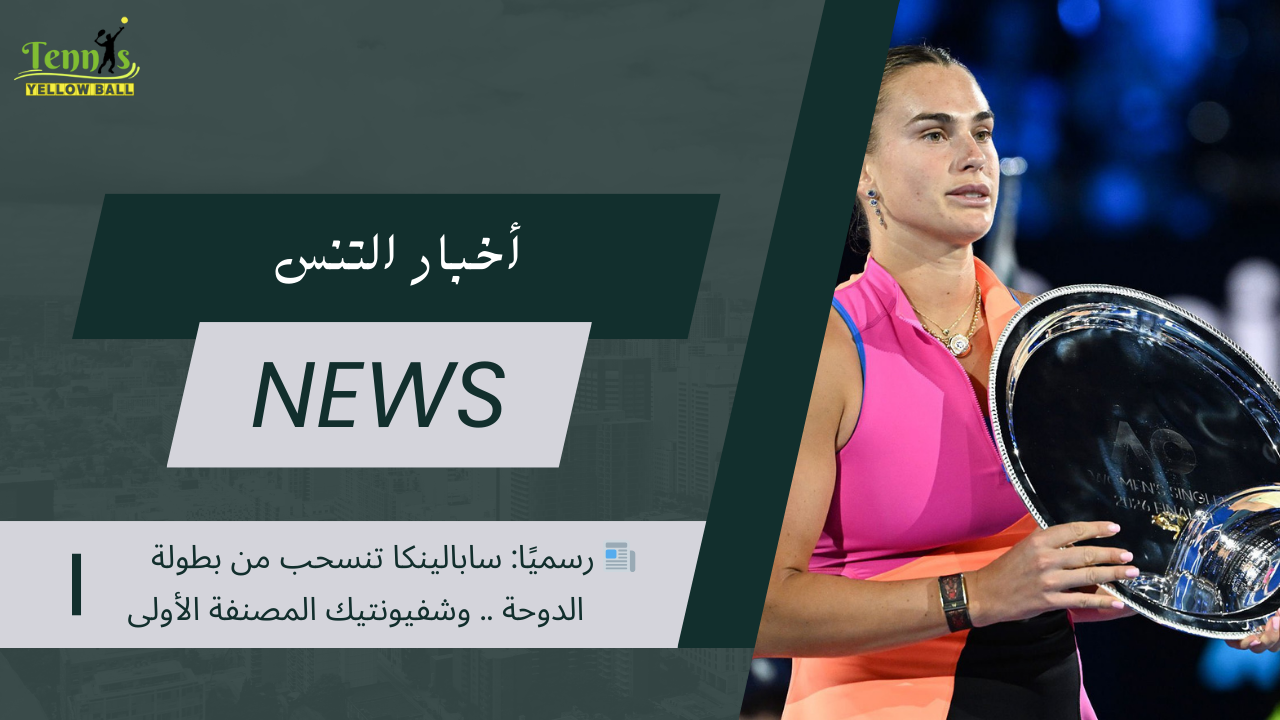 📰 رسميًا: سابالينكا تنسحب من بطولة الدوحة .. وشفيونتيك المصنفة الأولى