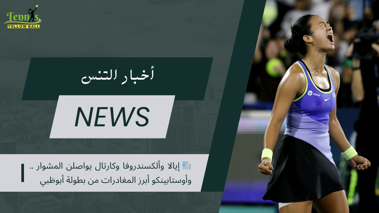 📰 إيالا وألكسندروفا وكارتال يواصلن المشوار .. وأوستابينكو أبرز المغادرات من بطولة أبوظبي