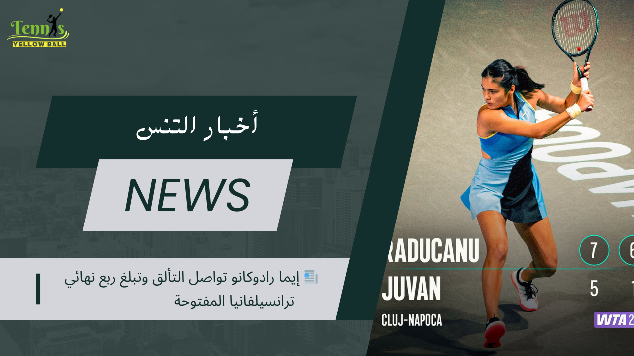 📰 إيما رادوكانو تواصل التألق وتبلغ ربع نهائي ترانسيلفانيا المفتوحة