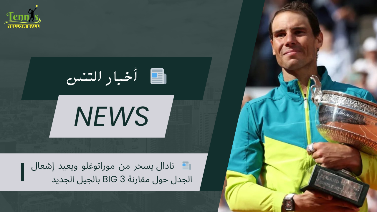 📰  نادال يسخر من موراتوغلو ويعيد إشعال الجدل حول مقارنة BIG 3 بالجيل الجديد