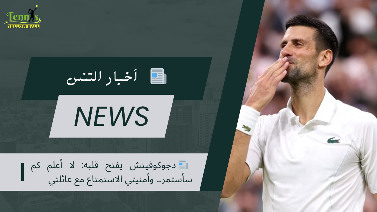 📰 دجوكوفيتش يفتح قلبه: لا أعلم كم سأستمر… وأمنيتي الاستمتاع مع عائلتي