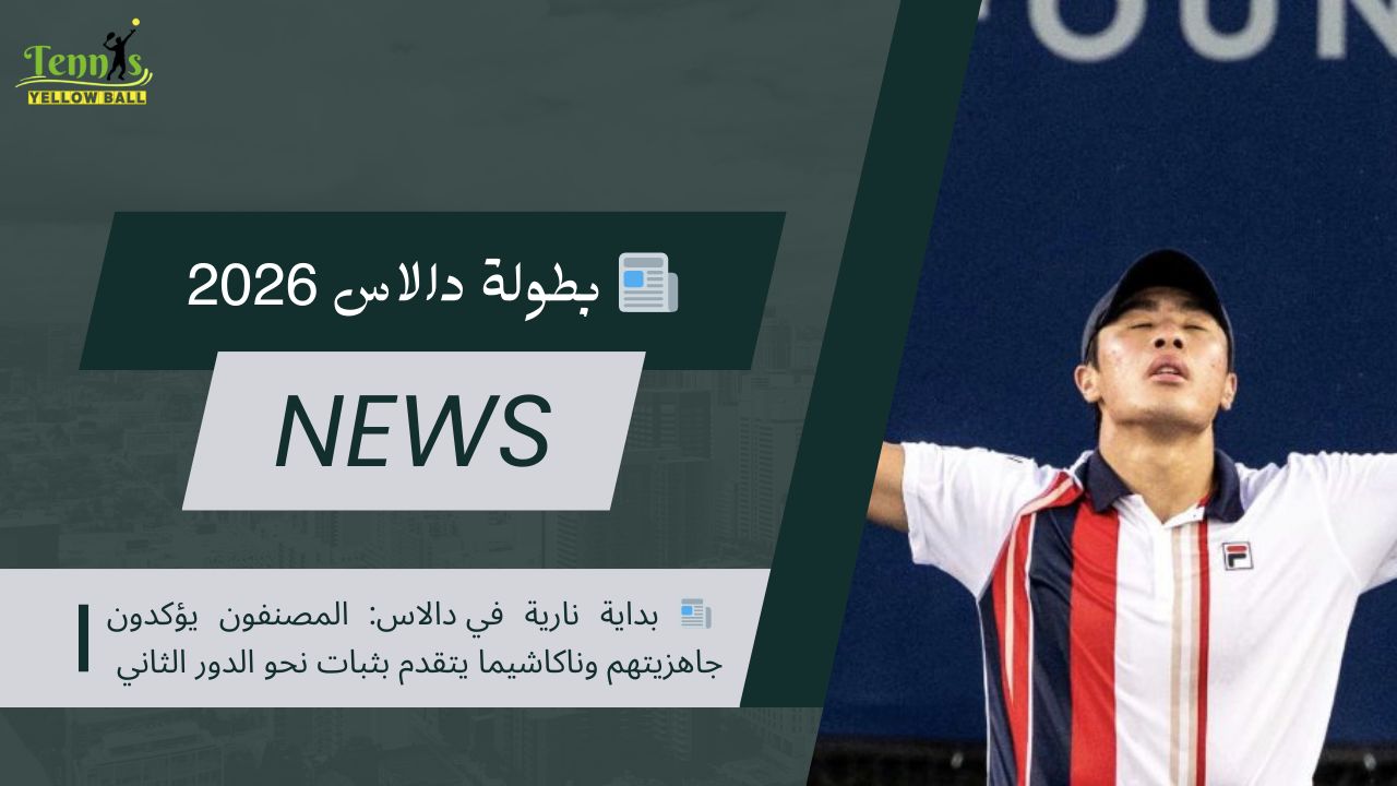 📰 بداية نارية في دالاس: المصنفون يؤكدون جاهزيتهم وناكاشيما يتقدم بثبات نحو الدور الثاني