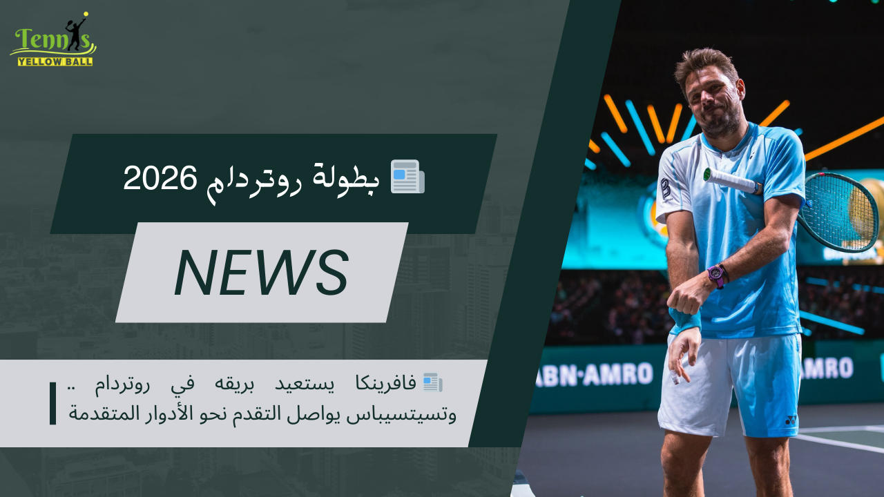 📰 فافرينكا يستعيد بريقه في روتردام .. وتسيتسيباس يواصل التقدم نحو الأدوار المتقدمة