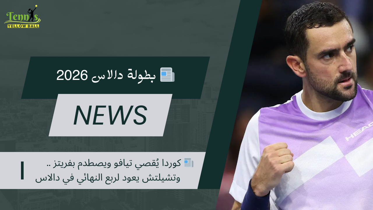 📰 كوردا يُقصي تيافو ويصطدم بفريتز .. وتشيلتش يعود لربع النهائي في دالاس