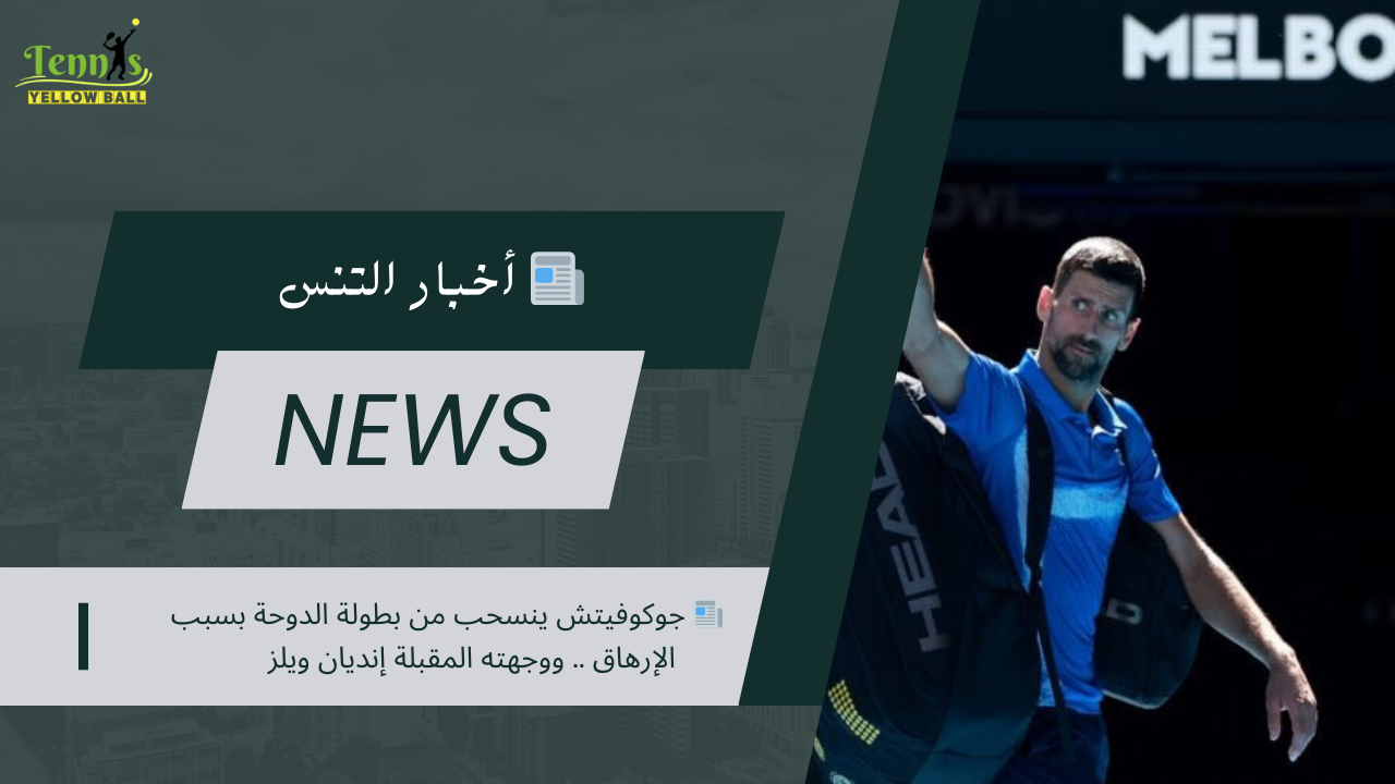 📰 جوكوفيتش ينسحب من بطولة الدوحة بسبب الإرهاق .. ووجهته المقبلة إنديان ويلز