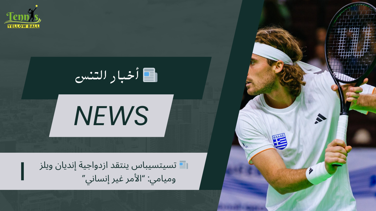 📰 تسيتسيباس ينتقد ازدواجية إنديان ويلز وميامي: “الأمر غير إنساني”