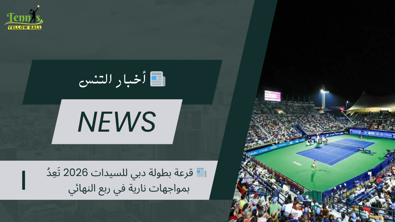 📰 قرعة بطولة دبي للسيدات 2026 تَعِدُ بمواجهات نارية في ربع النهائي