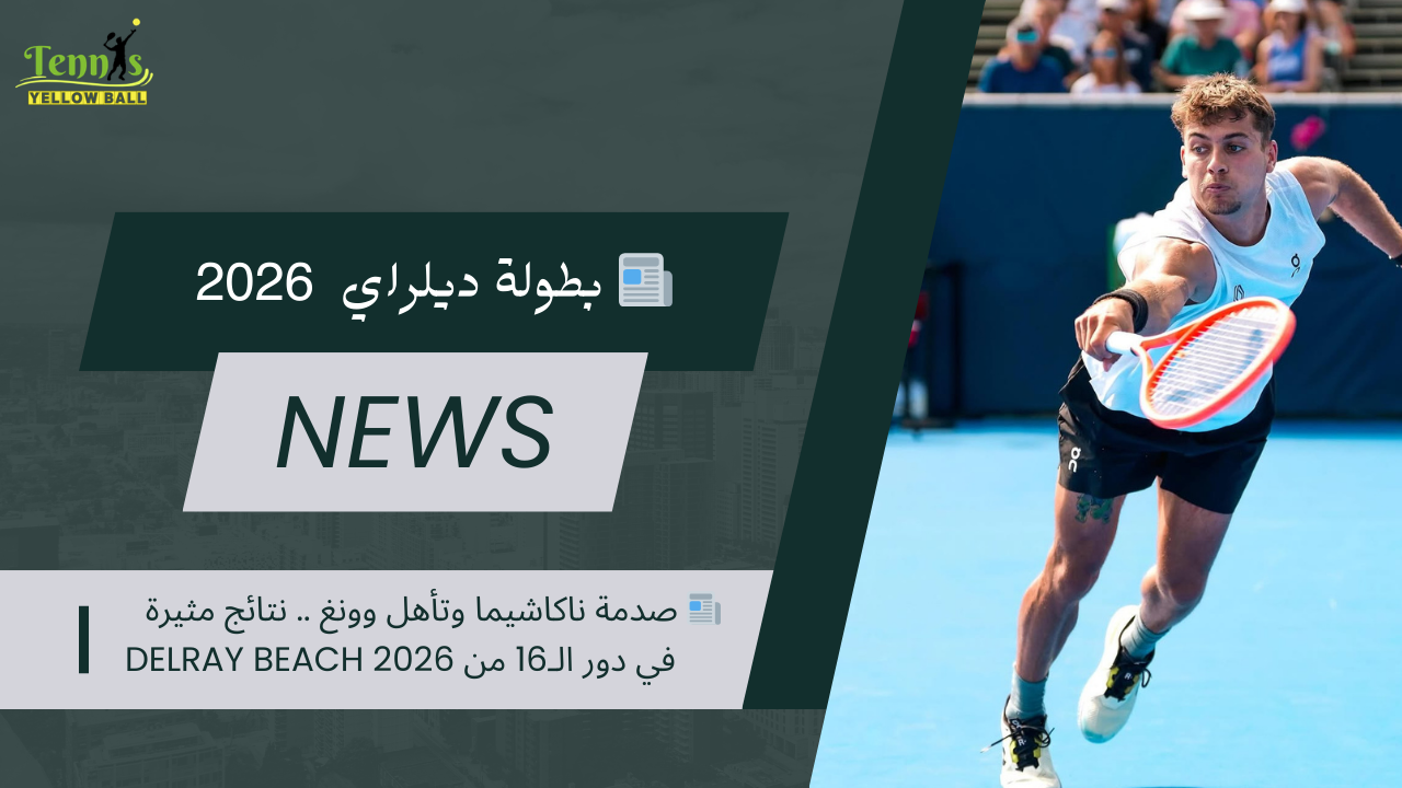 📰 صدمة ناكاشيما وتأهل وونغ .. نتائج مثيرة في دور الـ16 من Delray Beach 2026