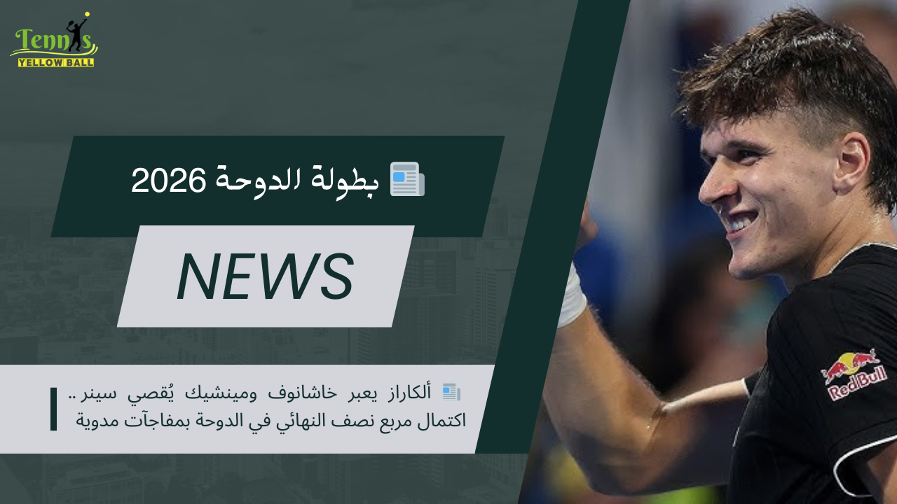 📰 ألكاراز يعبر خاشانوف ومينشيك يُقصي سينر .. اكتمال مربع نصف النهائي في الدوحة بمفاجآت مدوية