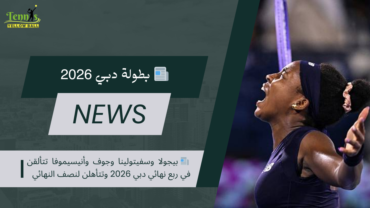 📰 بيجولا وسفيتولينا وجوف وأنيسيموفا تتألقن في ربع نهائي دبي 2026 وتتأهلن لنصف النهائي