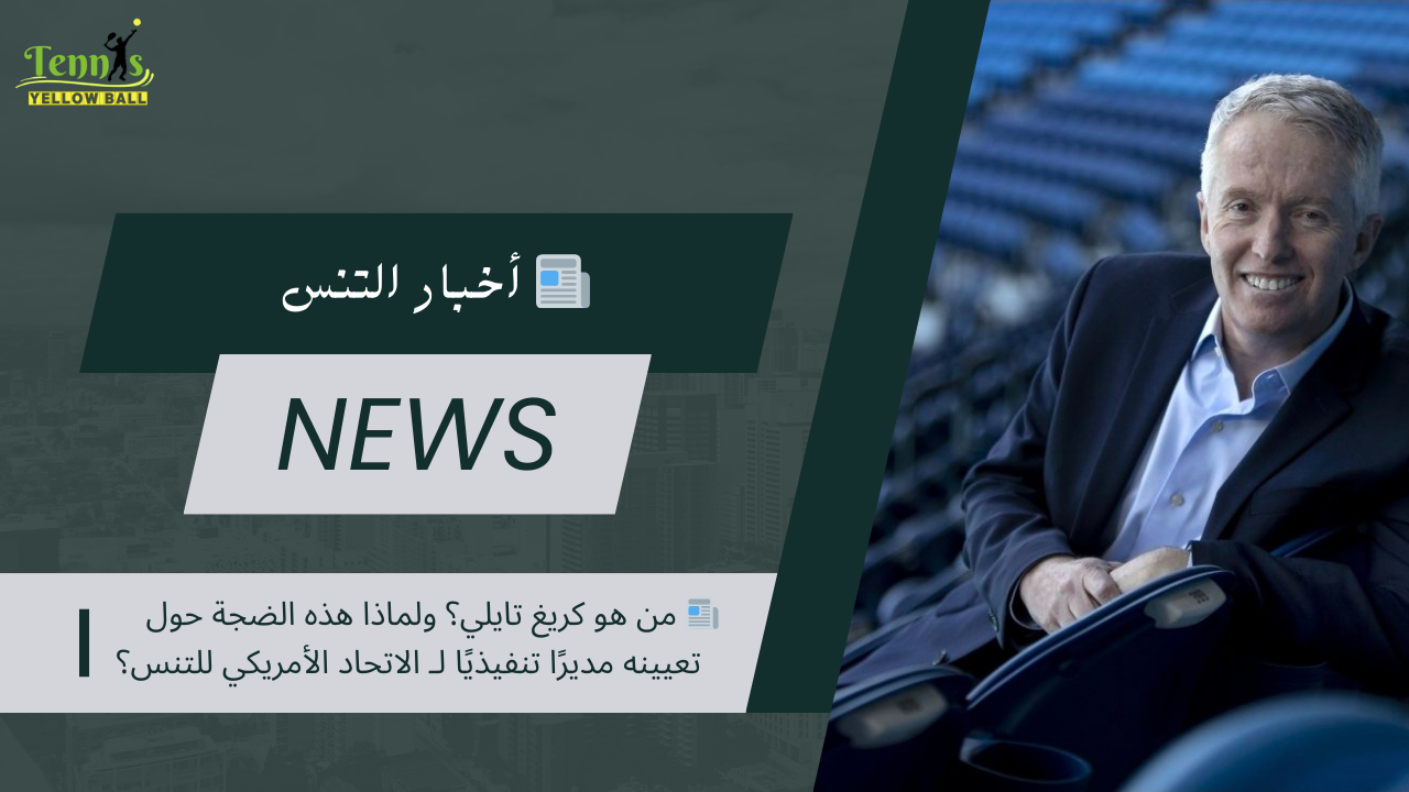 📰 من هو كريغ تايلي؟ ولماذا هذه الضجة حول تعيينه مديرًا تنفيذيًا لـ الاتحاد الأمريكي للتنس؟