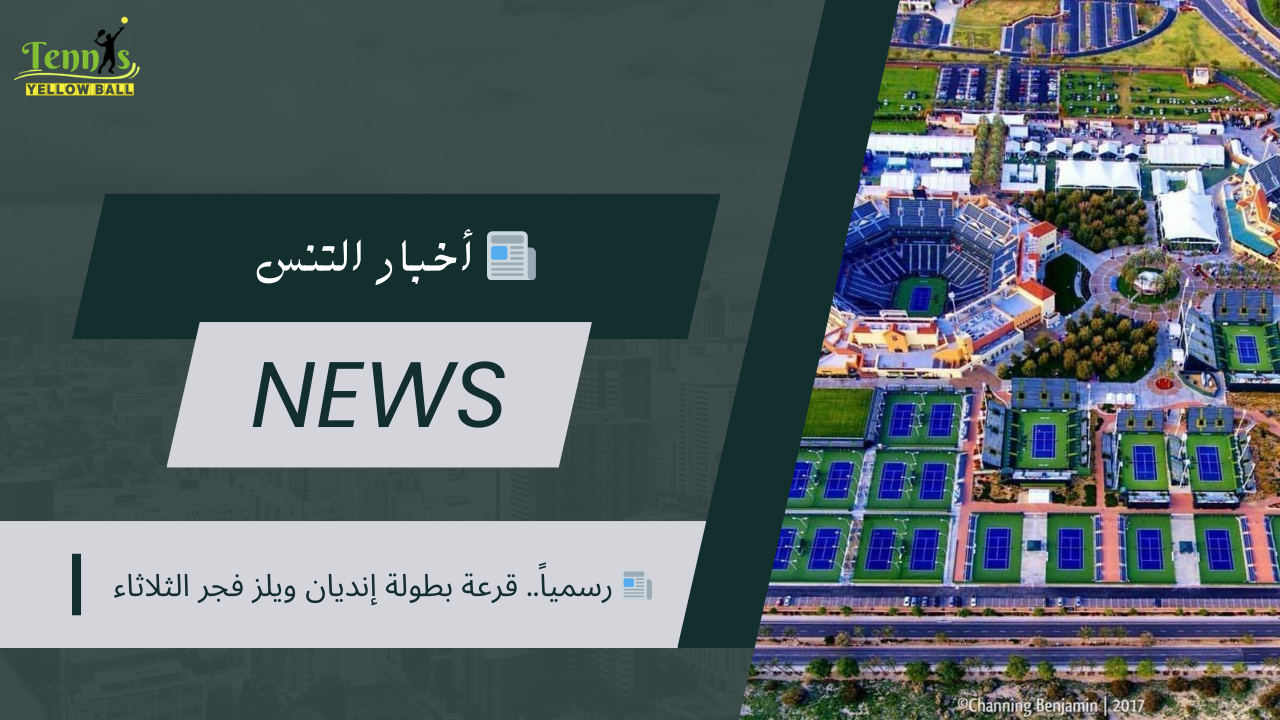 📰 رسمياً.. قرعة بطولة إنديان ويلز فجر الثلاثاء