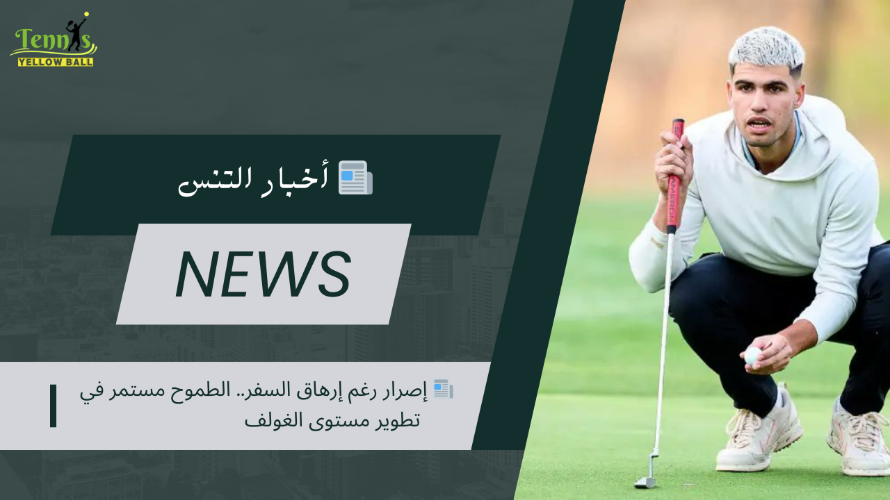 📰 إصرار رغم إرهاق السفر.. الطموح مستمر في تطوير مستوى الغولف