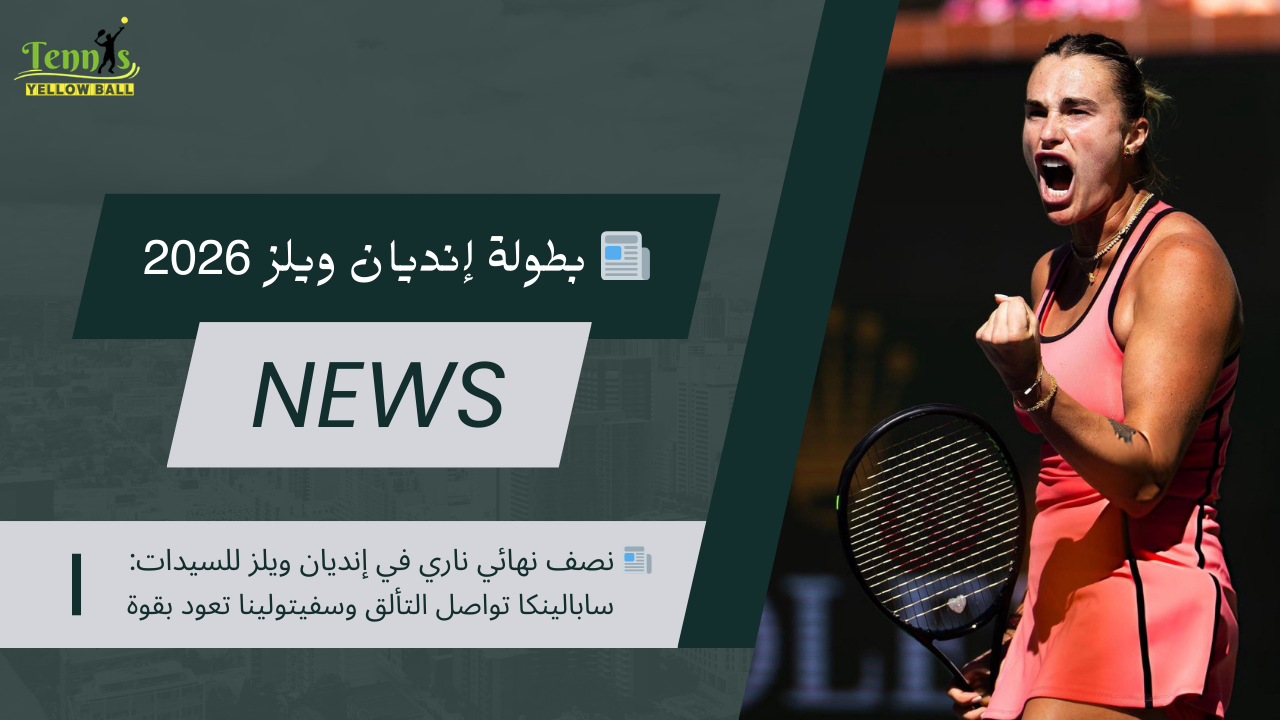 📰 نصف نهائي ناري في إنديان ويلز للسيدات: سابالينكا تواصل التألق وسفيتولينا تعود بقوة