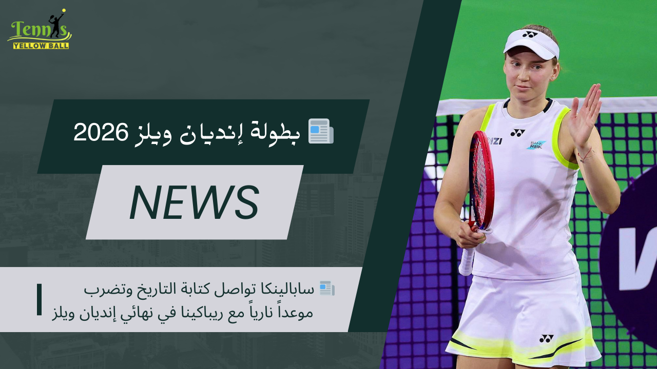 📰 سابالينكا تواصل كتابة التاريخ وتضرب موعداً نارياً مع ريباكينا في نهائي إنديان ويلز