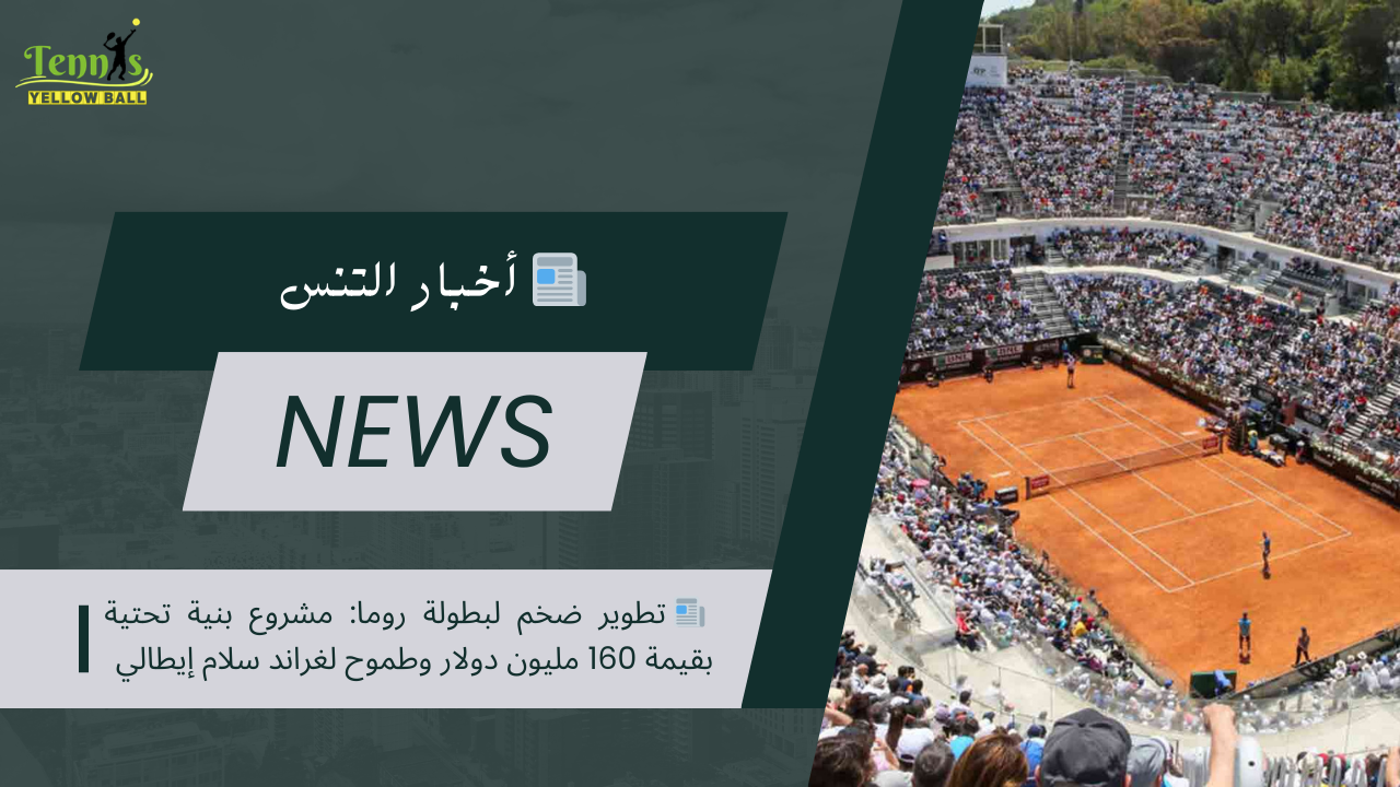 📰 تطوير ضخم لبطولة روما: مشروع بنية تحتية بقيمة 160 مليون دولار وطموح لغراند سلام إيطالي