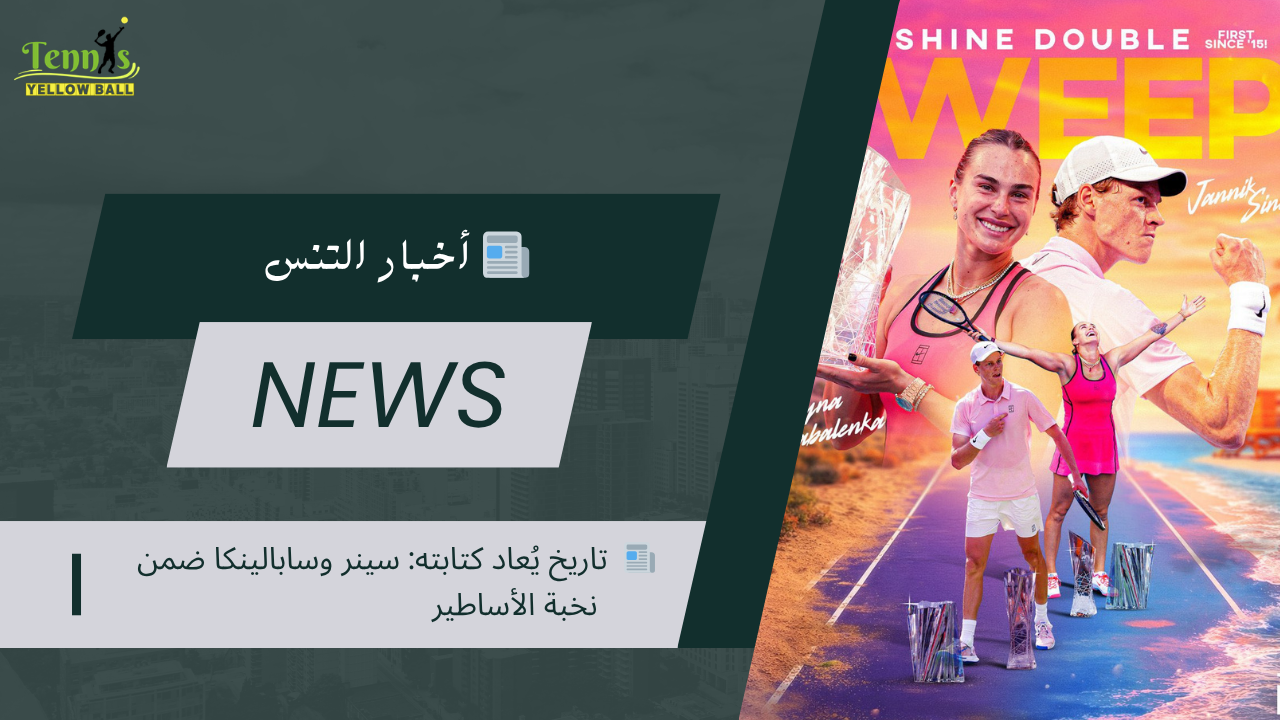 📰  تاريخ يُعاد كتابته: سينر وسابالينكا ضمن نخبة الأساطير