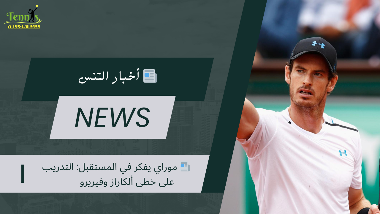 📰 موراي يفكر في المستقبل: التدريب على خطى ألكاراز وفيريرو