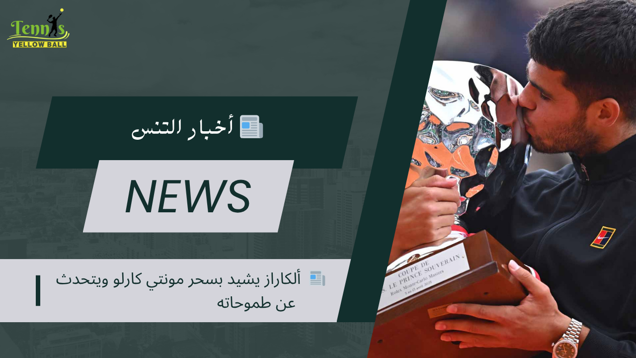 📰  ألكاراز يشيد بسحر مونتي كارلو ويتحدث عن طموحاته