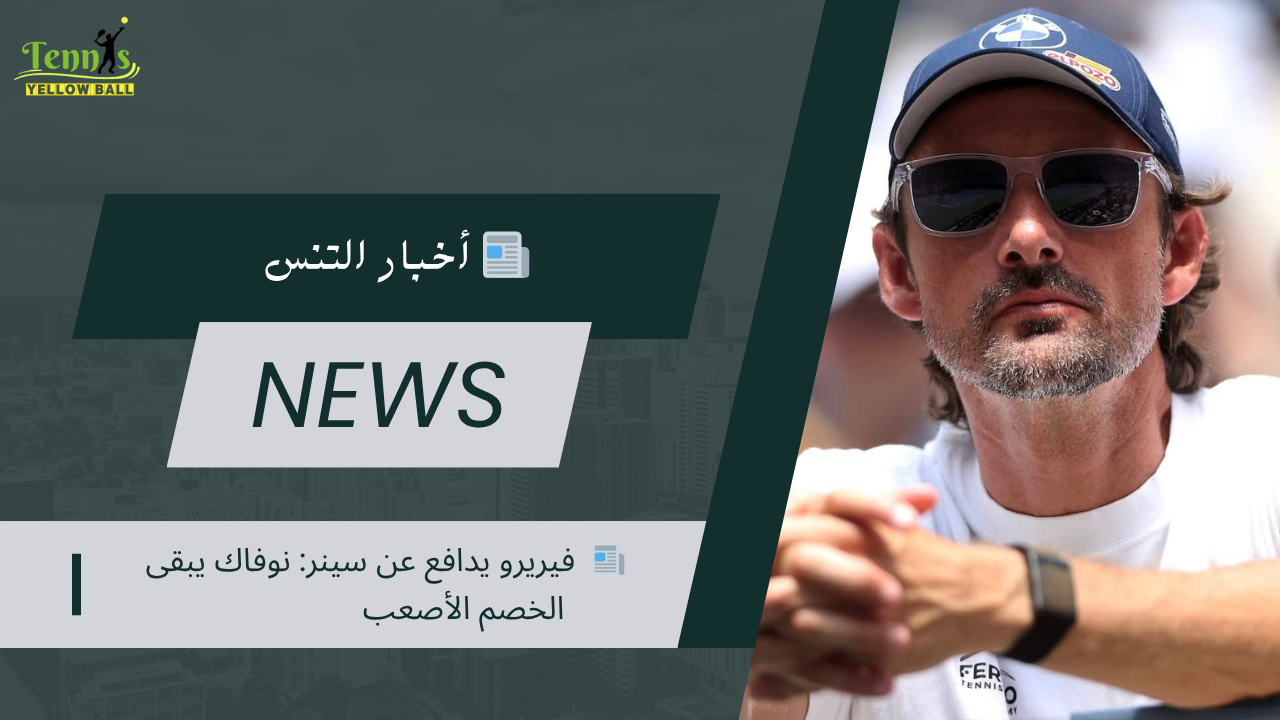 📰  فيريرو يدافع عن سينر: نوفاك يبقى الخصم الأصعب