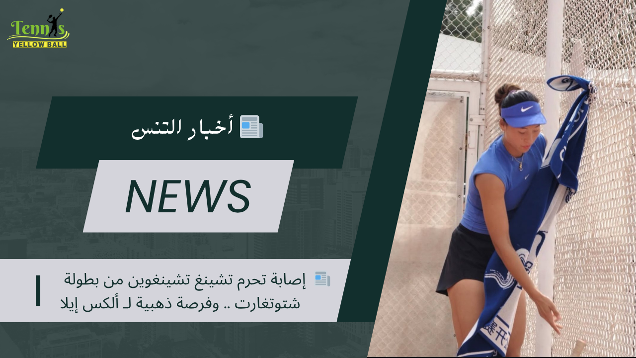 📰 إصابة تحرم تشينغ تشينغوين من بطولة شتوتغارت .. وفرصة ذهبية لـ ألكس إيلا