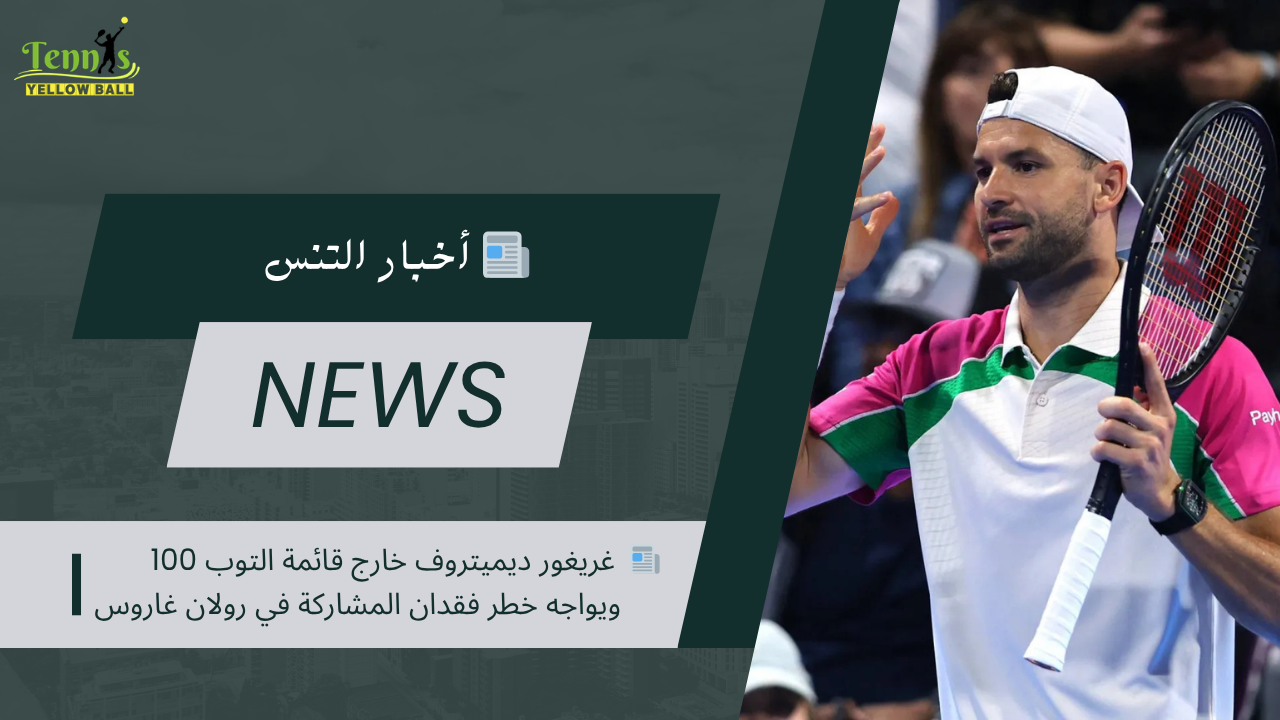 📰 غريغور ديميتروف خارج قائمة التوب 100 ويواجه خطر فقدان المشاركة في رولان غاروس