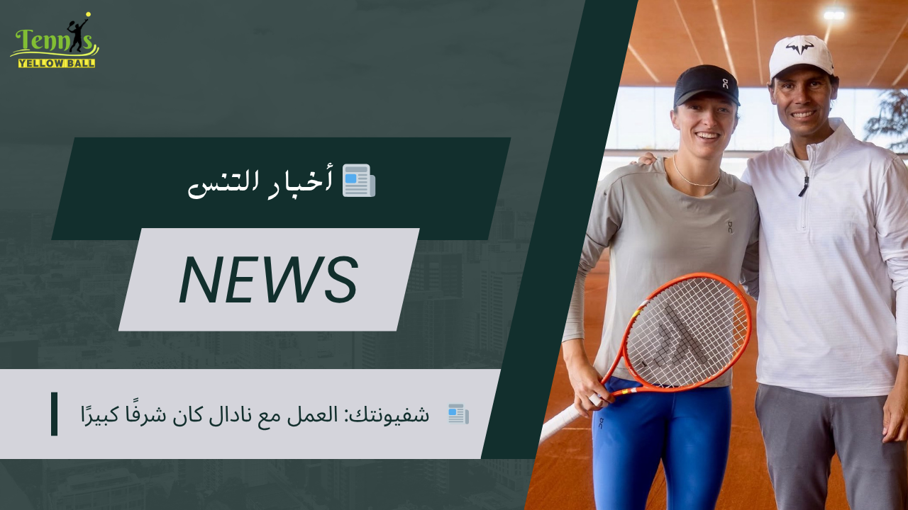 📰 شفيونتك: العمل مع نادال كان شرفًا كبيرًا
