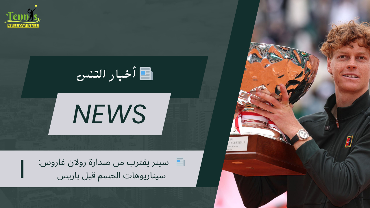 📰   سينر يقترب من صدارة رولان غاروس: سيناريوهات الحسم قبل باريس