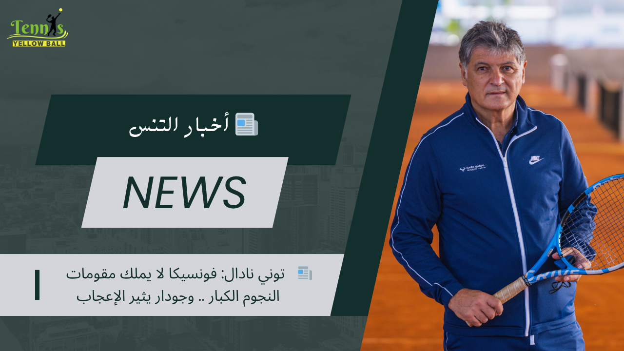 📰   توني نادال: فونسيكا لا يملك مقومات النجوم الكبار .. وجودار يثير الإعجاب
