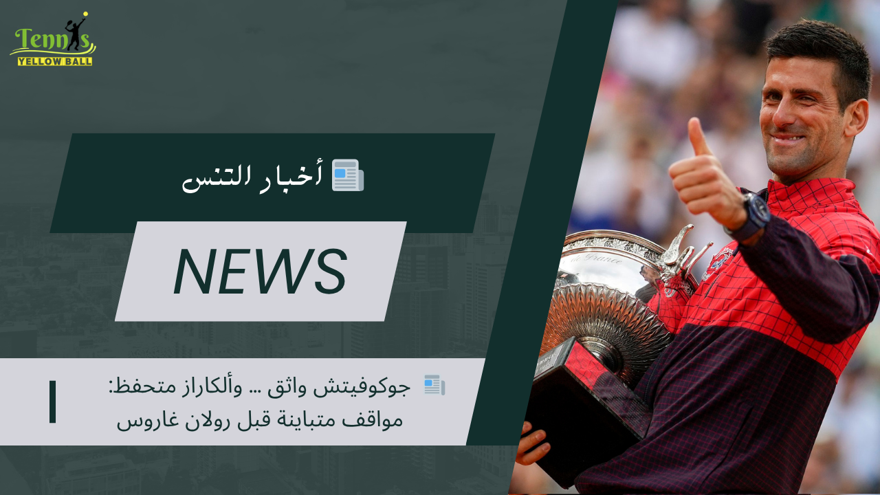 📰  جوكوفيتش واثق … وألكاراز متحفظ: مواقف متباينة قبل رولان غاروس