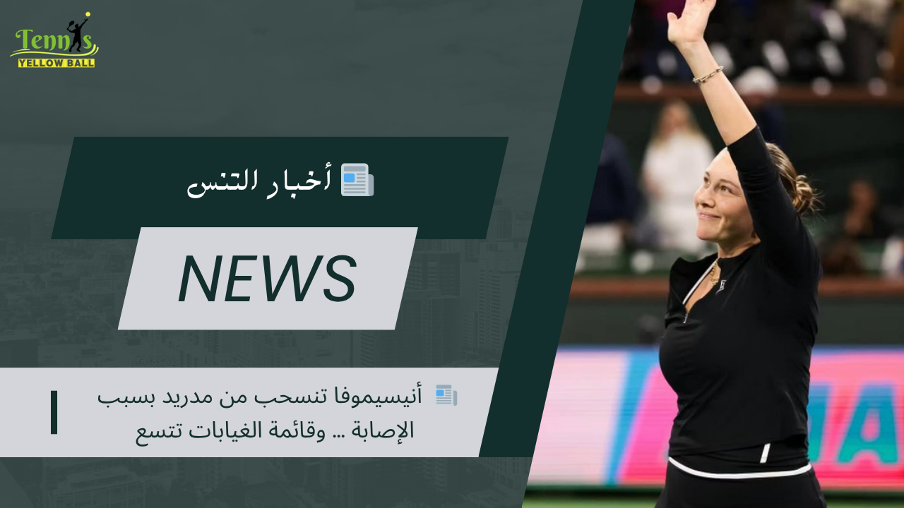 📰  أنيسيموفا تنسحب من مدريد بسبب الإصابة … وقائمة الغيابات تتسع