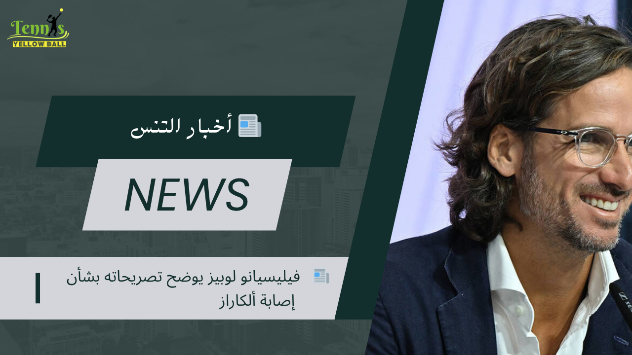 📰  فيليسيانو لوبيز يوضح تصريحاته بشأن إصابة ألكاراز