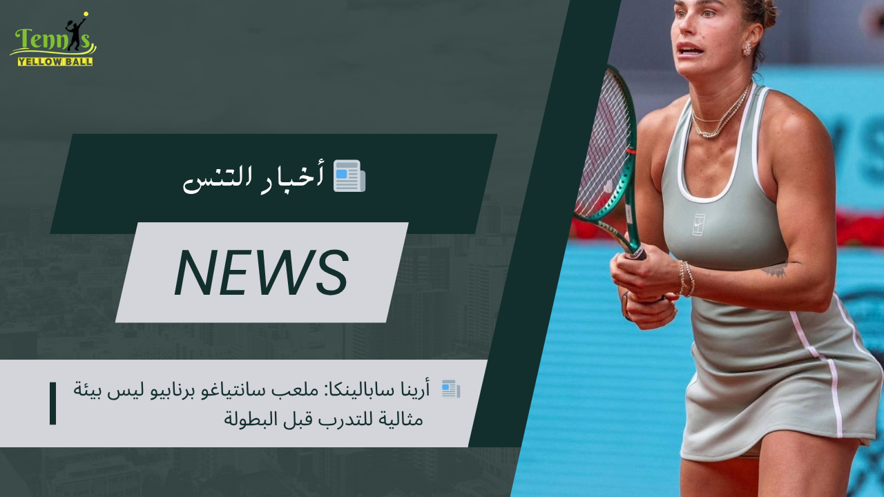 📰  أرينا سابالينكا: ملعب سانتياغو برنابيو ليس بيئة مثالية للتدرب قبل البطولة