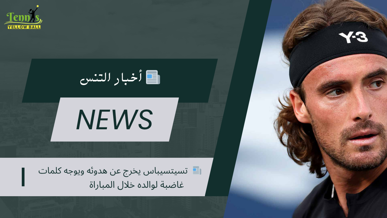 📰  تسيتسيباس يخرج عن هدوئه ويوجه كلمات غاضبة لوالده خلال المباراة