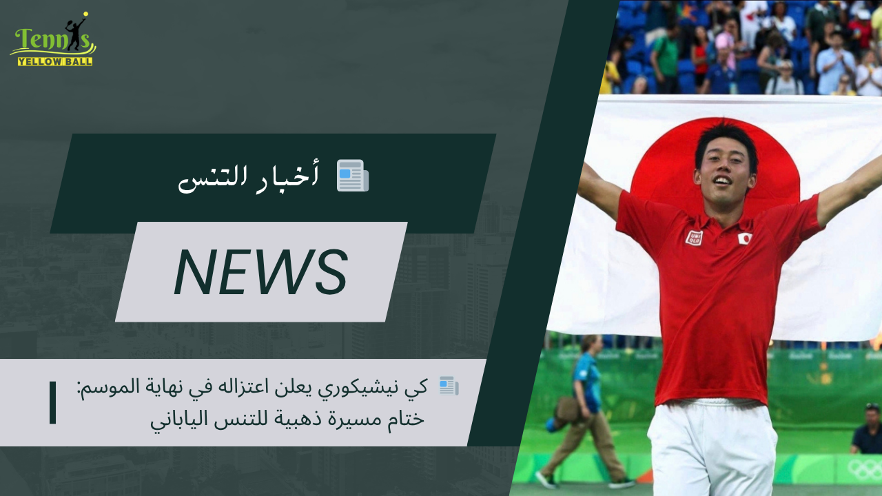 📰  كي نيشيكوري يعلن اعتزاله في نهاية الموسم: ختام مسيرة ذهبية للتنس الياباني