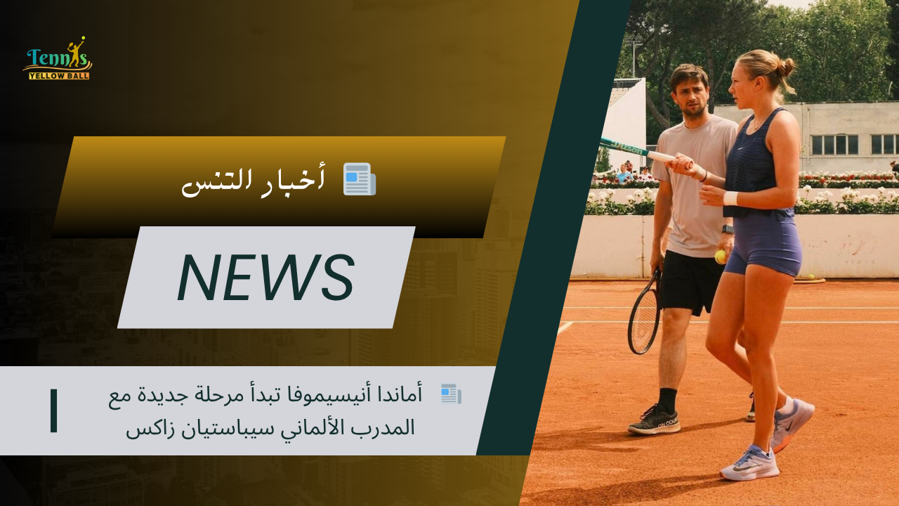 📰  أماندا أنيسيموفا تبدأ مرحلة جديدة مع المدرب الألماني سيباستيان زاكس