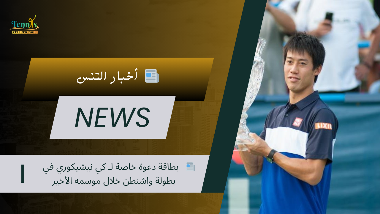 📰   بطاقة دعوة خاصة لـ كي نيشيكوري في بطولة واشنطن خلال موسمه الأخير