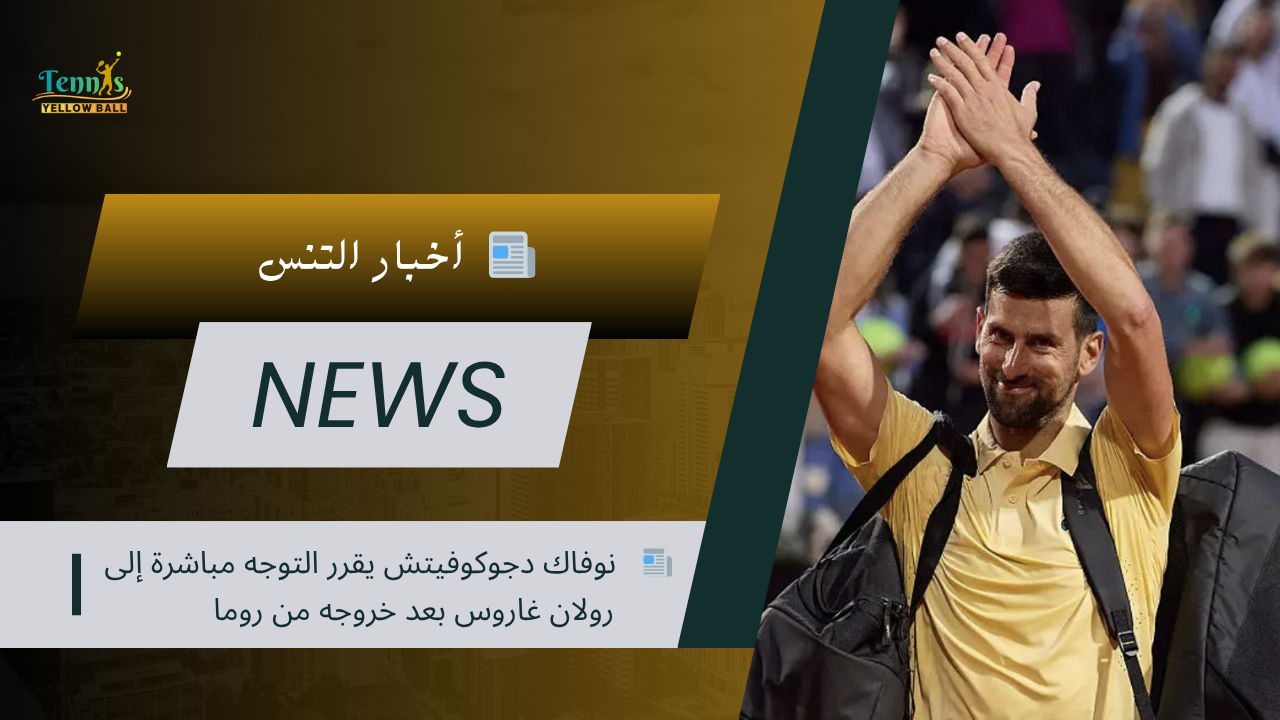 📰   نوفاك دجوكوفيتش يقرر التوجه مباشرة إلى رولان غاروس بعد خروجه من روما