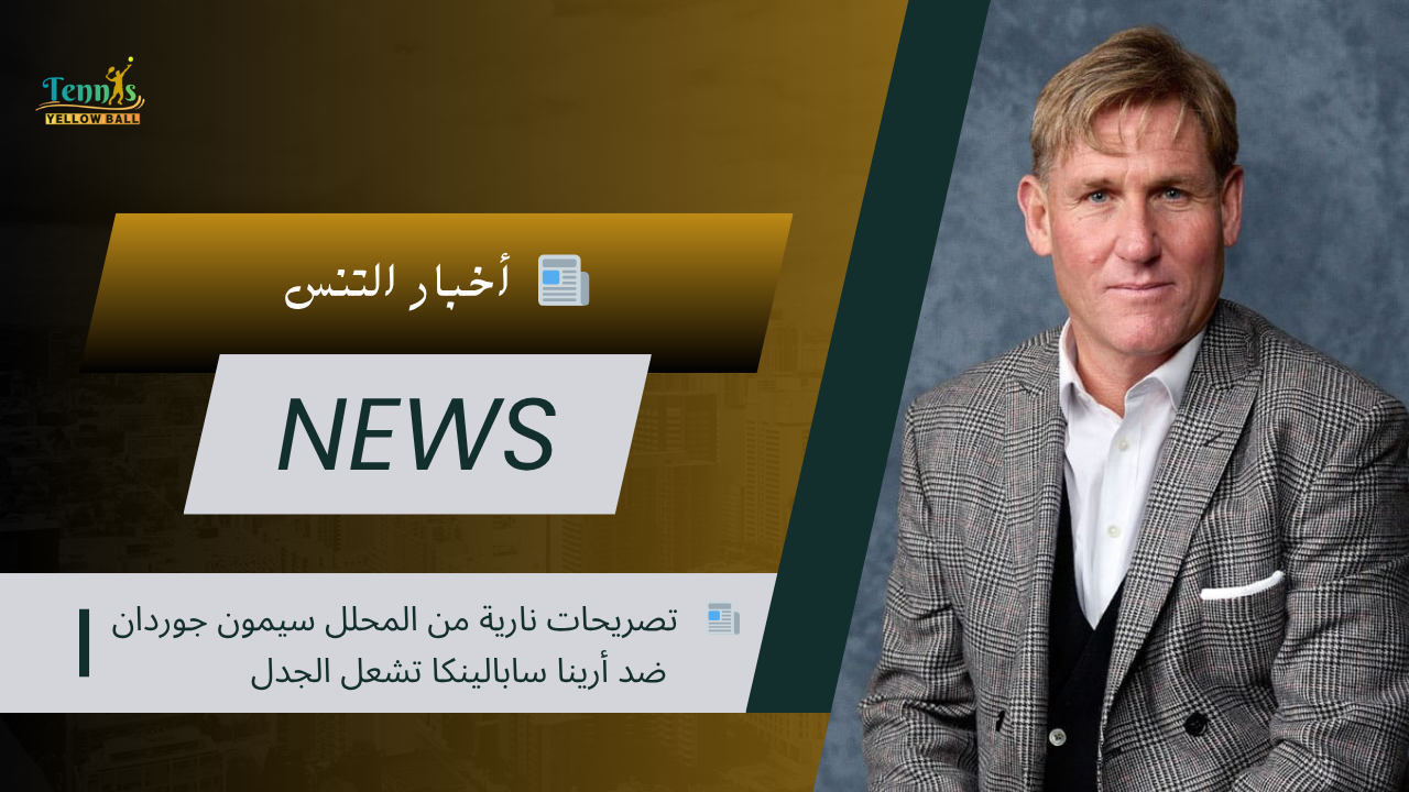 📰   تصريحات نارية من المحلل سيمون جوردان ضد أرينا سابالينكا تشعل الجدل