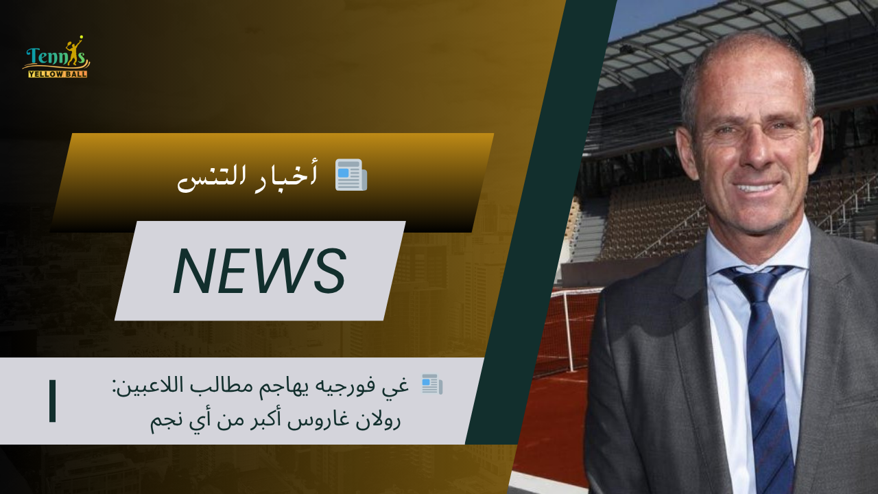 📰 غي فورجيه يهاجم مطالب اللاعبين: رولان غاروس أكبر من أي نجم
