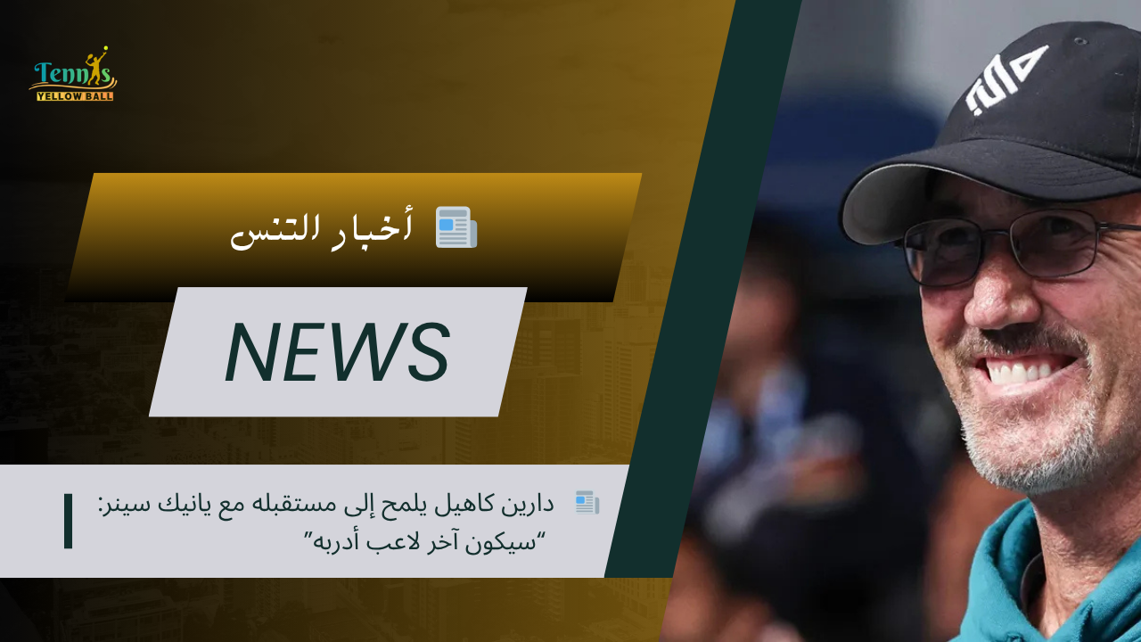 📰 دارين كاهيل يلمح إلى مستقبله مع يانيك سينر: “سيكون آخر لاعب أدربه”