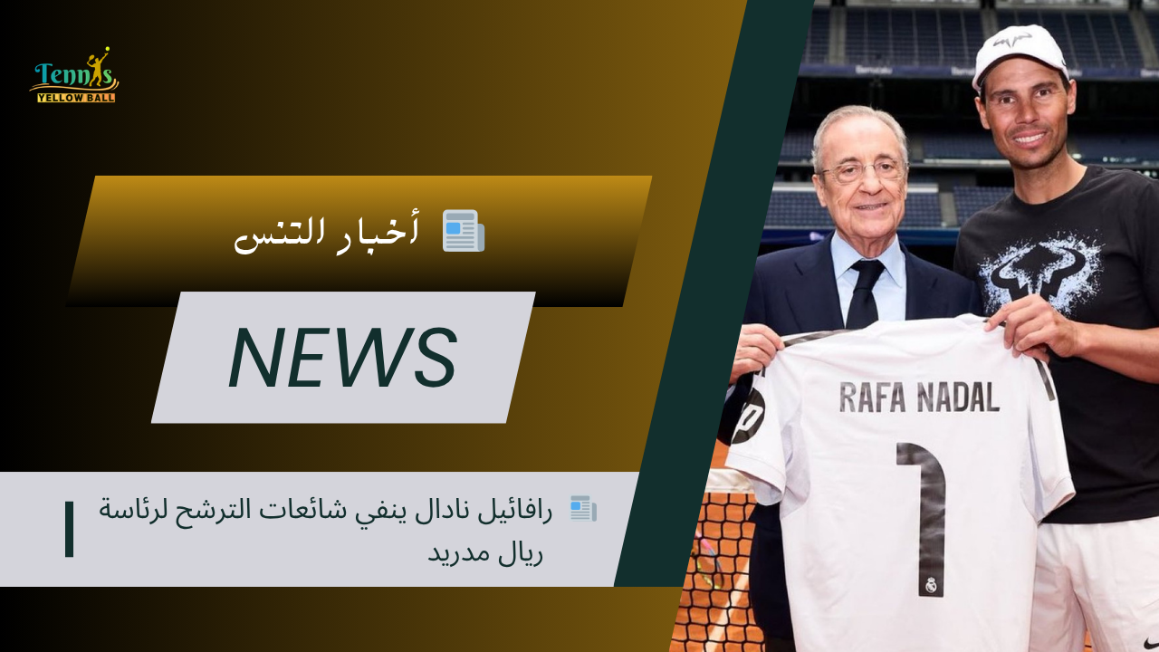 📰 رافائيل نادال ينفي شائعات الترشح لرئاسة ريال مدريد