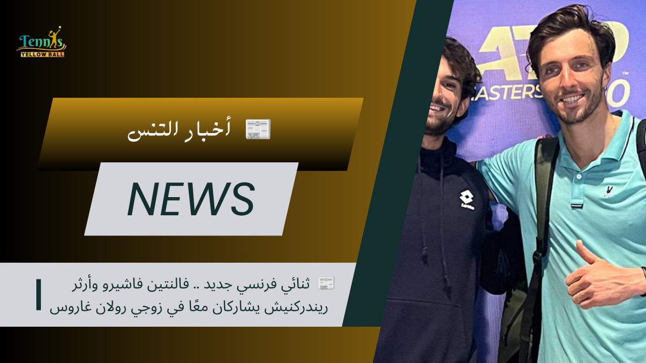 📰 ثنائي فرنسي جديد.. فالنتين فاشيرو وأرثر ريندركنيش يشاركان معًا في زوجي رولان غاروس