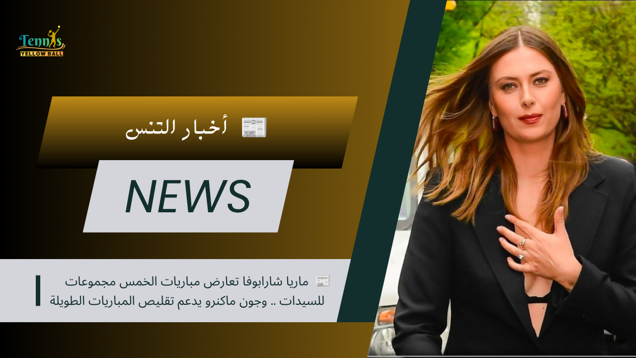 📰 ماريا شارابوفا تعارض مباريات الخمس مجموعات للسيدات.. وجون ماكنرو يدعم تقليص المباريات الطويلة