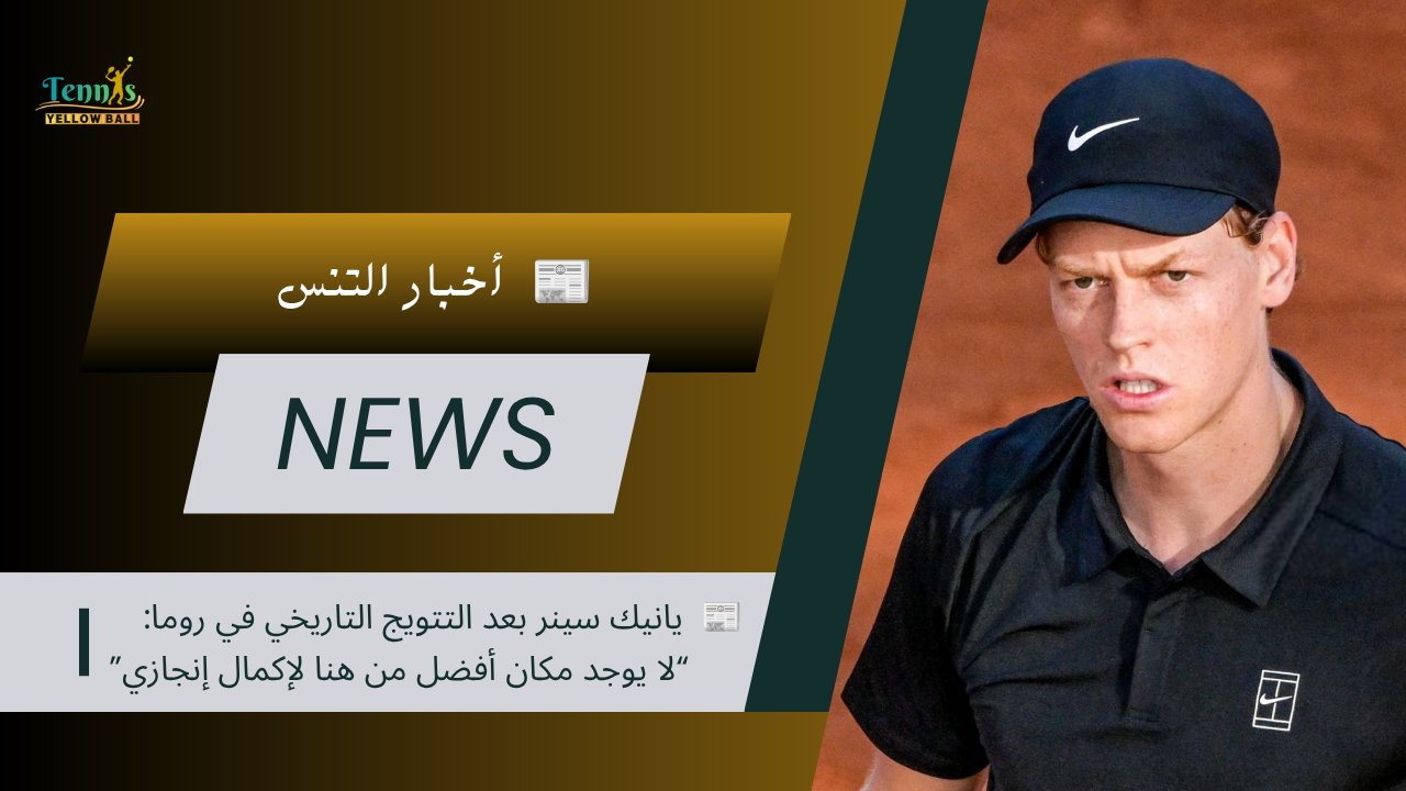 📰 يانيك سينر بعد التتويج التاريخي في روما: “لا يوجد مكان أفضل من هنا لإكمال إنجازي”