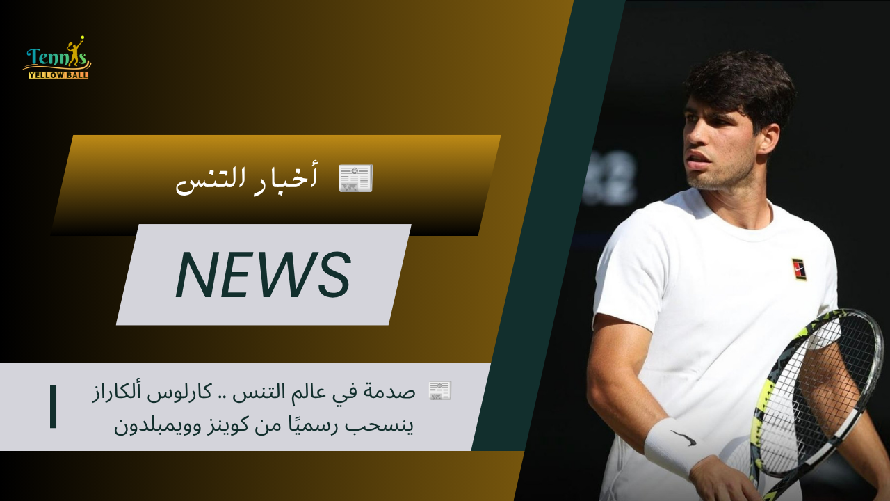 📰 صدمة في عالم التنس .. كارلوس ألكاراز ينسحب رسميًا من كوينز وويمبلدون