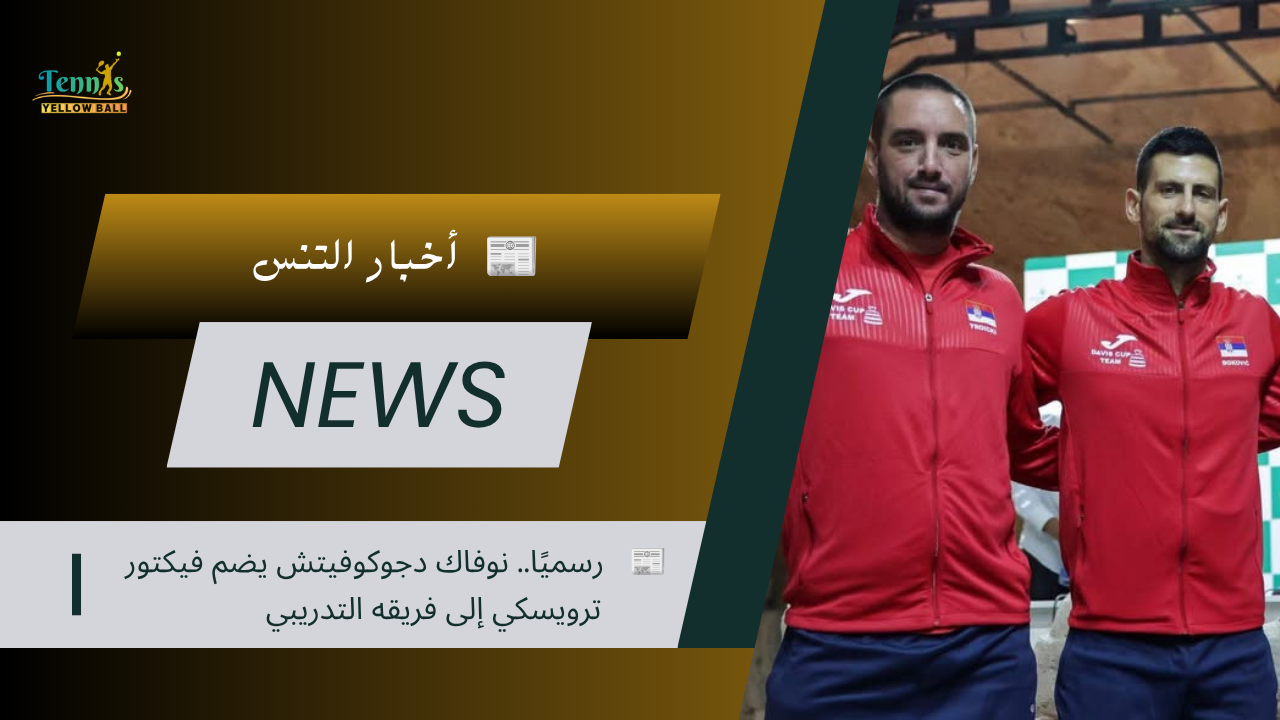 📰 رسميًا.. نوفاك دجوكوفيتش يضم فيكتور ترويسكي إلى فريقه التدريبي